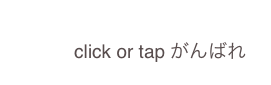           
            click or tap がんばれ